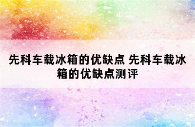 先科车载冰箱的优缺点 先科车载冰箱的优缺点测评